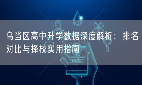 乌当区高中升学数据深度解析：排名对比与择校实用指南