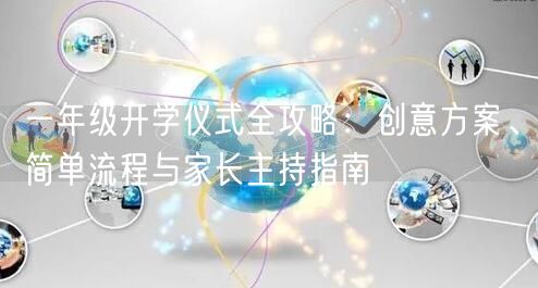 一年级开学仪式全攻略：创意方案、简单流程与家长主持指南