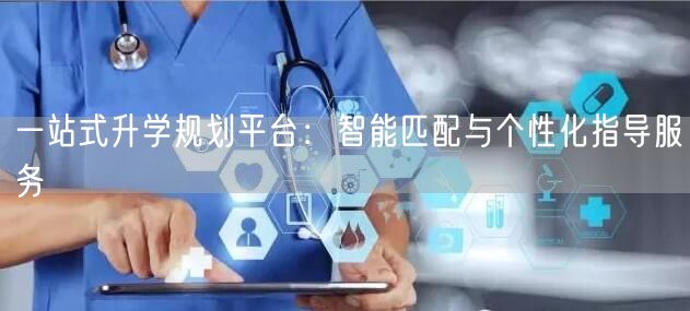 一站式升学规划平台:智能匹配与个性化指导服务 一站式升学规划平台:智能匹配与个性化指导服务