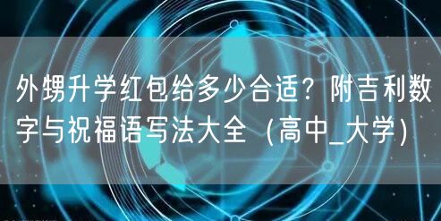 外甥升学红包给多少合适？附吉利数字与祝福语写法大全（高中_大学）