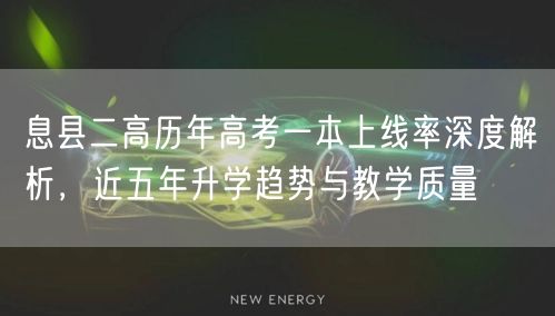 息县二高历年高考一本上线率深度解析,近五年升学趋势与教学质量 息县二高历年高考一本上线率深度解析,近五年升学趋势与教学质量