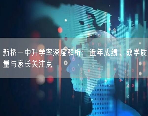 新桥一中升学率深度解析：近年成绩、教学质量与家长关注点
