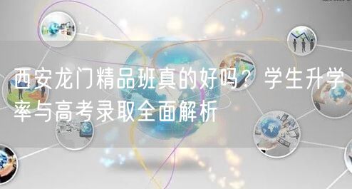 西安龙门精品班真的好吗?学生升学率与高考录取全面解析 西安龙门精品班真的好吗?学生升学率与高考录取全面解析