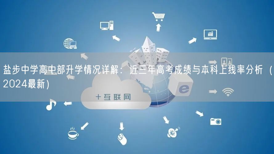 盐步中学高中部升学情况详解:近三年高考成绩与本科上线率分析(2024最新) 盐步中学高中部升学情况详解:近三年高考成绩与本科上线率分析(2024最新)