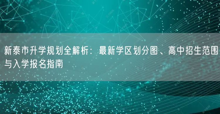 新泰市升学规划全解析:最新学区划分图、高中招生范围与入学报名指南 新泰市升学规划全解析:最新学区划分图、高中招生范围与入学报名指南