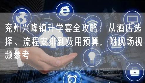 兖州兴隆镇升学宴全攻略:从酒店选择、流程安排到费用预算,附现场视频参考 兖州兴隆镇升学宴全攻略:从酒店选择、流程安排到费用预算,附现场视频参考