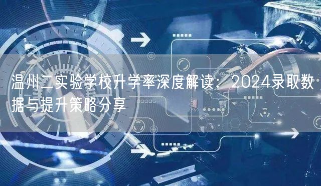 温州二实验学校升学率深度解读:2024录取数据与提升策略分享 温州二实验学校升学率深度解读:2024录取数据与提升策略分享