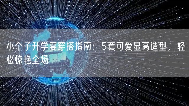 小个子升学宴穿搭指南:5套可爱显高造型,轻松惊艳全场 小个子升学宴穿搭指南:5套可爱显高造型,轻松惊艳全场