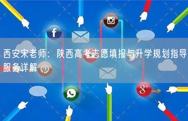西安宋老师:陕西高考志愿填报与升学规划指导服务详解 西安宋老师:陕西高考志愿填报与升学规划指导服务详解