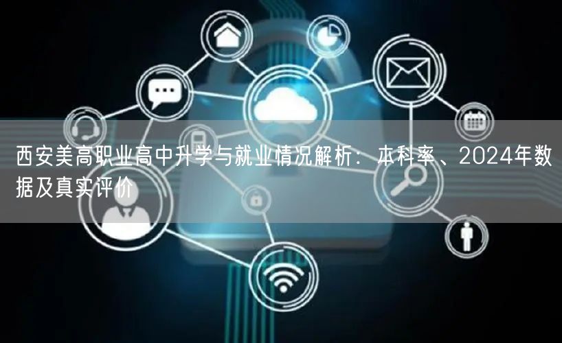西安美高职业高中升学与就业情况解析:本科率、2024年数据及真实评价 西安美高职业高中升学与就业情况解析:本科率、2024年数据及真实评价