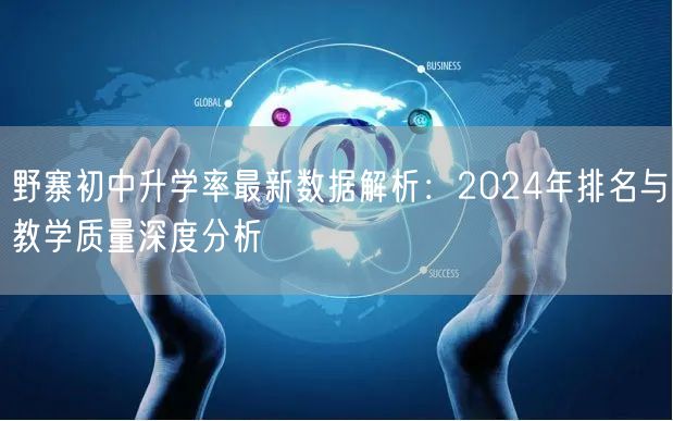 野寨初中升学率最新数据解析:2024年排名与教学质量深度分析 野寨初中升学率最新数据解析:2024年排名与教学质量深度分析