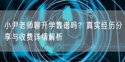 小尹老师聊升学靠谱吗？真实经历分享与收费详情解析