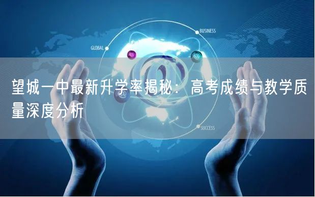 望城一中最新升学率揭秘:高考成绩与教学质量深度分析 望城一中最新升学率揭秘:高考成绩与教学质量深度分析