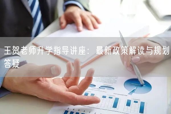 王贺老师升学指导讲座:最新政策解读与规划答疑 王贺老师升学指导讲座:最新政策解读与规划答疑
