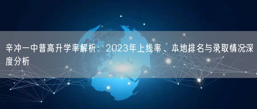 辛冲一中普高升学率解析:2023年上线率、本地排名与录取情况深度分析 辛冲一中普高升学率解析:2023年上线率、本地排名与录取情况深度分析