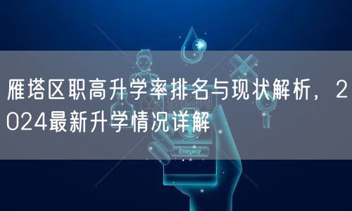 雁塔区职高升学率排名与现状解析,2024最新升学情况详解 雁塔区职高升学率排名与现状解析,2024最新升学情况详解