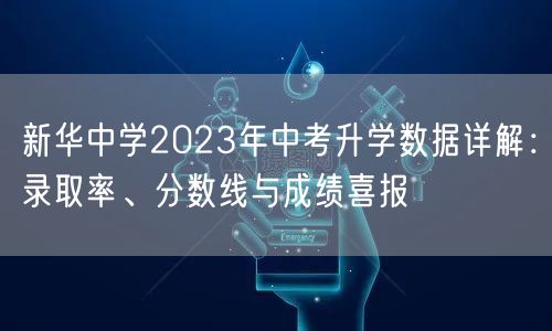 新华中学2023年中考升学数据详解：录取率、分数线与成绩喜报