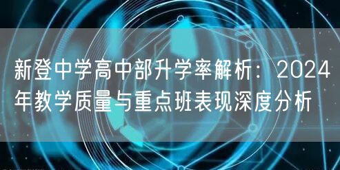 新登中学高中部升学率解析:2024年教学质量与重点班表现深度分析 新登中学高中部升学率解析:2024年教学质量与重点班表现深度分析