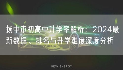扬中市初高中升学率解析：2024最新数据、排名与升学难度深度分析