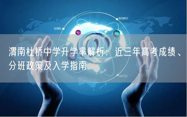 渭南杜桥中学升学率解析:近三年高考成绩、分班政策及入学指南 渭南杜桥中学升学率解析:近三年高考成绩、分班政策及入学指南