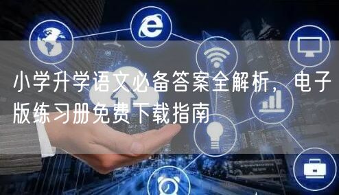 小学升学语文必备答案全解析,电子版练习册免费下载指南 小学升学语文必备答案全解析,电子版练习册免费下载指南