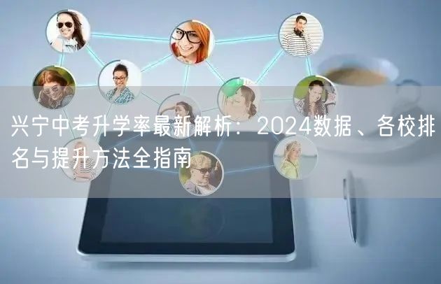 兴宁中考升学率最新解析：2024数据、各校排名与提升方法全指南