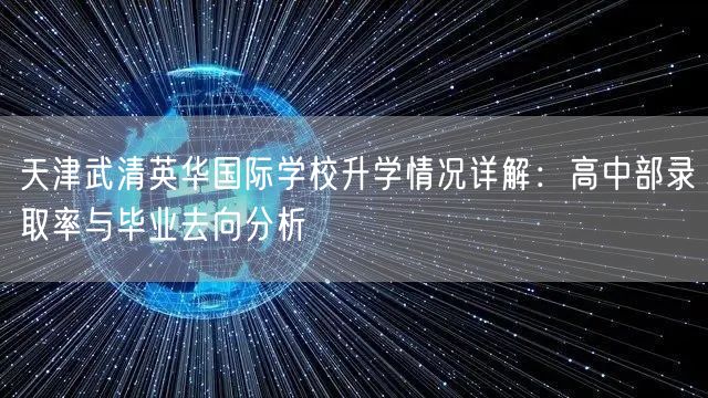 天津武清英华国际学校升学情况详解：高中部录取率与毕业去向分析