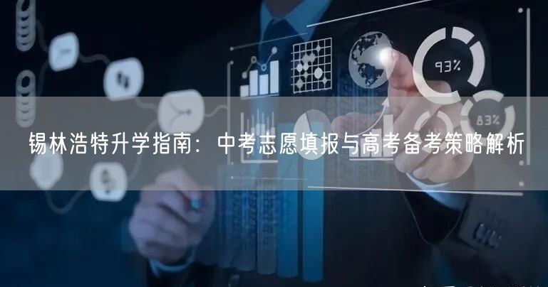 锡林浩特升学指南:中考志愿填报与高考备考策略解析 锡林浩特升学指南:中考志愿填报与高考备考策略解析