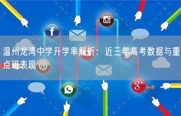 温州龙湾中学升学率解析:近三年高考数据与重点班表现 温州龙湾中学升学率解析:近三年高考数据与重点班表现