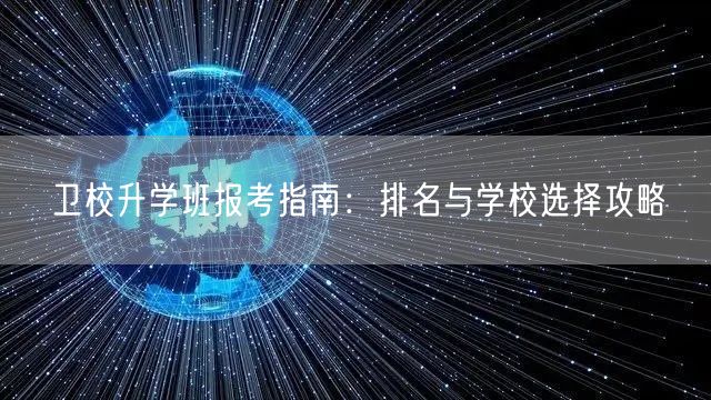 卫校升学班报考指南：排名与学校选择攻略