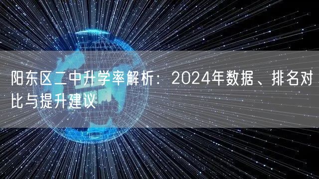 阳东区二中升学率解析:2024年数据、排名对比与提升建议 阳东区二中升学率解析:2024年数据、排名对比与提升建议