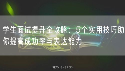 学生面试提升全攻略:5个实用技巧助你提高成功率与表达能力 学生面试提升全攻略:5个实用技巧助你提高成功率与表达能力