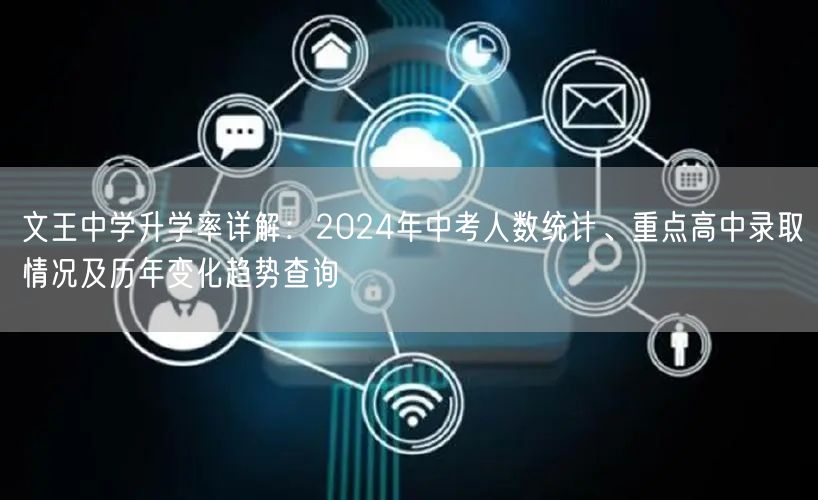 文王中学升学率详解:2024年中考人数统计、重点高中录取情况及历年变化趋势查询 文王中学升学率详解:2024年中考人数统计、重点高中录取情况及历年变化趋势查询