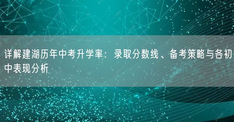 详解建湖历年中考升学率:录取分数线、备考策略与各初中表现分析 详解建湖历年中考升学率:录取分数线、备考策略与各初中表现分析