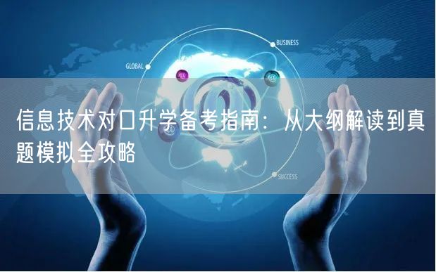 信息技术对口升学备考指南:从大纲解读到真题模拟全攻略 信息技术对口升学备考指南:从大纲解读到真题模拟全攻略
