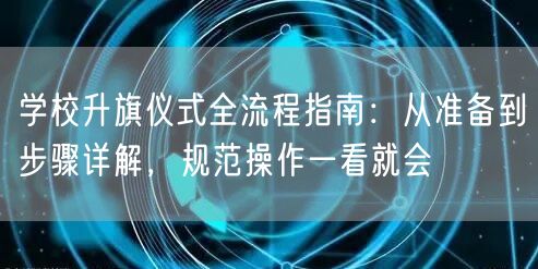 学校升旗仪式全流程指南:从准备到步骤详解,规范操作一看就会 学校升旗仪式全流程指南:从准备到步骤详解,规范操作一看就会