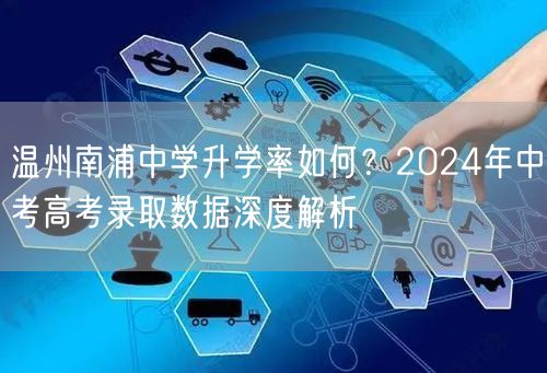 温州南浦中学升学率如何?2024年中考高考录取数据深度解析 温州南浦中学升学率如何?2024年中考高考录取数据深度解析