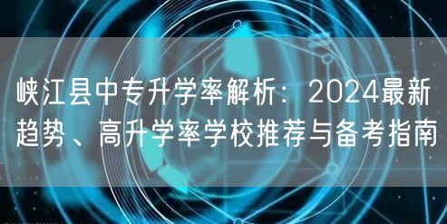 峡江县中专升学率解析:2024最新趋势、高升学率学校推荐与备考指南 峡江县中专升学率解析:2024最新趋势、高升学率学校推荐与备考指南