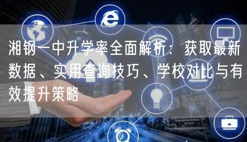 湘钢一中升学率全面解析：获取最新数据、实用查询技巧、学校对比与有效提升策略