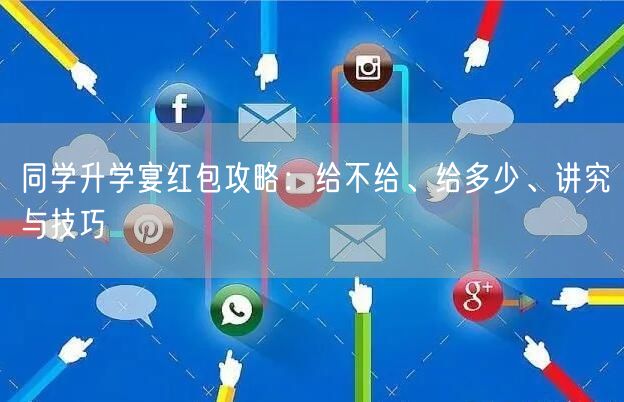 同学升学宴红包攻略:给不给、给多少、讲究与技巧 同学升学宴红包攻略:给不给、给多少、讲究与技巧