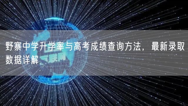 野寨中学升学率与高考成绩查询方法,最新录取数据详解 野寨中学升学率与高考成绩查询方法,最新录取数据详解