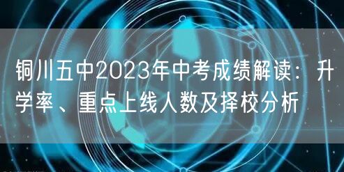铜川五中2023年中考成绩解读：升学率、重点上线人数及择校分析