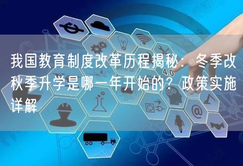 我国教育制度改革历程揭秘：冬季改秋季升学是哪一年开始的？政策实施详解