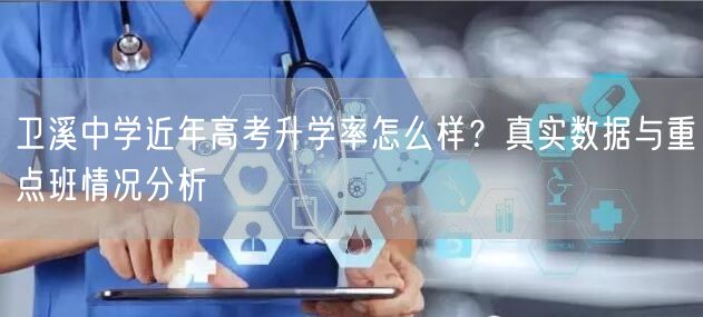 卫溪中学近年高考升学率怎么样?真实数据与重点班情况分析 卫溪中学近年高考升学率怎么样?真实数据与重点班情况分析