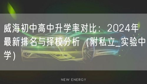 威海初中高中升学率对比:2024年最新排名与择校分析(附私立_实验中学) 威海初中高中升学率对比:2024年最新排名与择校分析(附私立_实验中学)