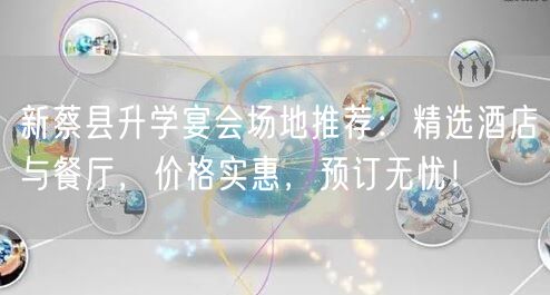 新蔡县升学宴会场地推荐:精选酒店与餐厅,价格实惠,预订无忧! 新蔡县升学宴会场地推荐:精选酒店与餐厅,价格实惠,预订无忧!