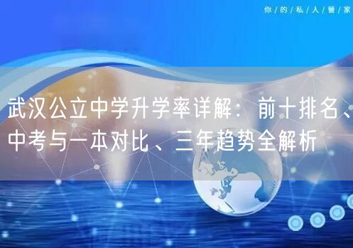 武汉公立中学升学率详解:前十排名、中考与一本对比、三年趋势全解析 武汉公立中学升学率详解:前十排名、中考与一本对比、三年趋势全解析
