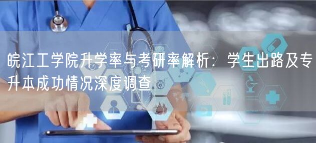 皖江工学院升学率与考研率解析：学生出路及专升本成功情况深度调查