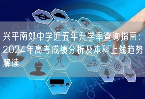 兴平南郊中学近五年升学率查询指南：2024年高考成绩分析及本科上线趋势解读