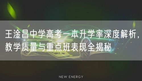 王淦昌中学高考一本升学率深度解析,教学质量与重点班表现全揭秘 王淦昌中学高考一本升学率深度解析,教学质量与重点班表现全揭秘